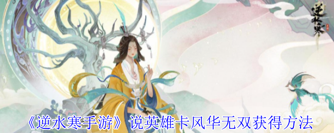 《逆水寒手游》说英雄卡风华无双获得方法