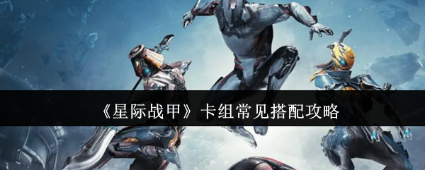 《星际战甲》卡组常见搭配攻略