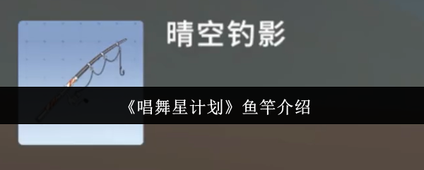 《唱舞星计划》鱼竿介绍