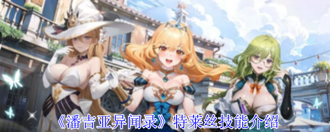 《潘吉亚异闻录》特莱丝技能介绍