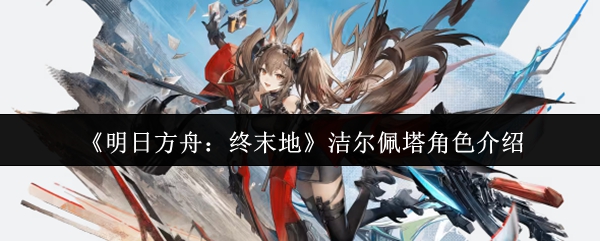 《明日方舟：终末地》洁尔佩塔角色介绍