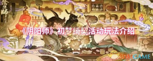 《阴阳师》初梦绮契活动玩法介绍