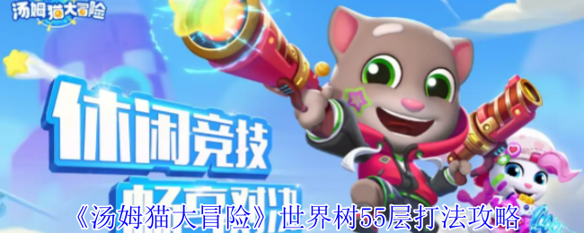 《汤姆猫大冒险》世界树55层打法攻略