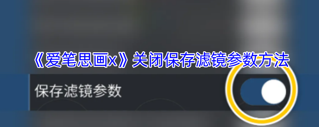 《爱笔思画x》关闭保存滤镜参数方法