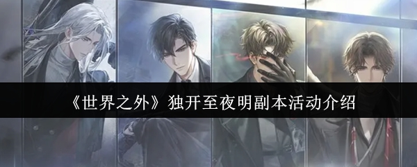 《世界之外》独开至夜明副本活动介绍