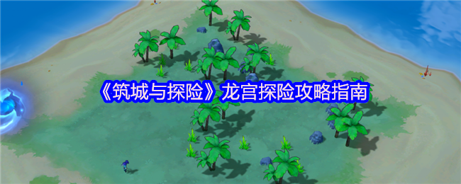 《筑城与探险》龙宫探险攻略指南