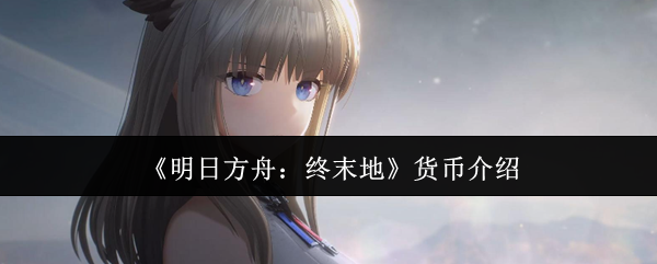 《明日方舟：终末地》货币介绍