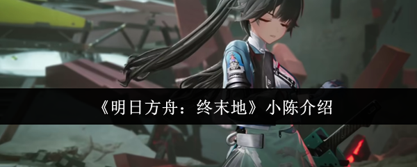 《明日方舟：终末地》小陈介绍