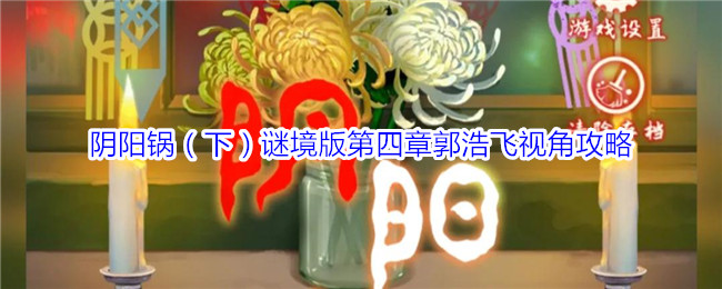 阴阳锅（下）谜境版第四章郭浩飞视角攻略