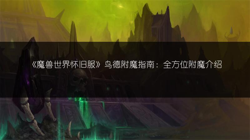 《魔兽世界怀旧服》鸟德附魔指南：全方位附魔介绍