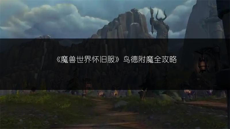 《魔兽世界怀旧服》鸟德附魔全攻略