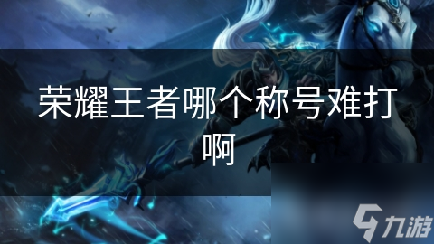 荣耀王者哪个称号难打啊