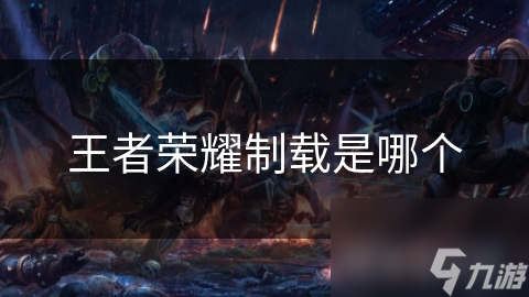王者荣耀制载是哪个